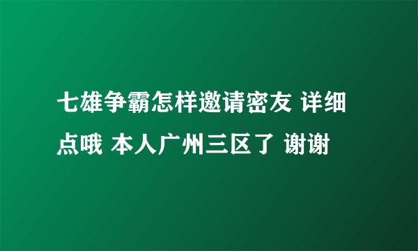 七雄争霸怎样邀请密友 详细点哦 本人广州三区了 谢谢