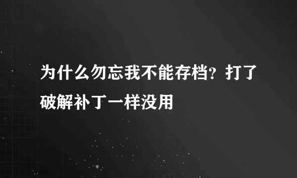 为什么勿忘我不能存档？打了破解补丁一样没用