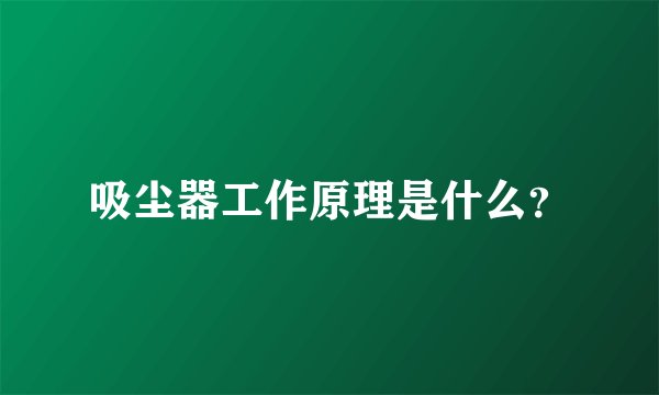 吸尘器工作原理是什么？