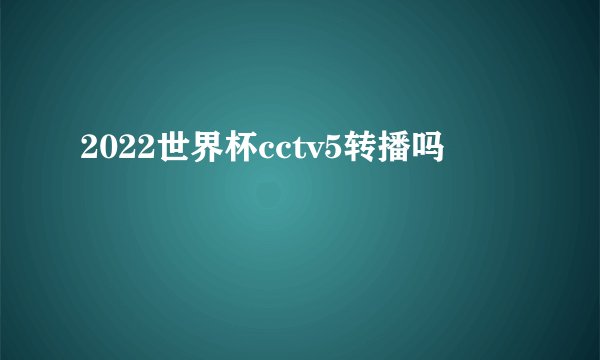 2022世界杯cctv5转播吗