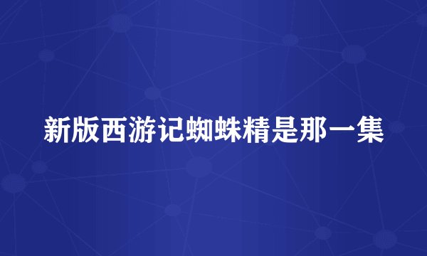 新版西游记蜘蛛精是那一集