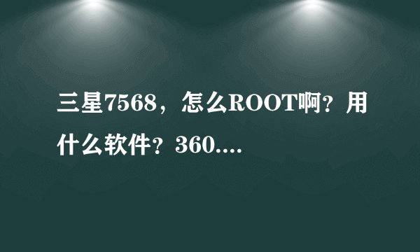 三星7568，怎么ROOT啊？用什么软件？360.腾讯软件管家上都没有该机型，甜椒刷机，刷机精灵都不管用，