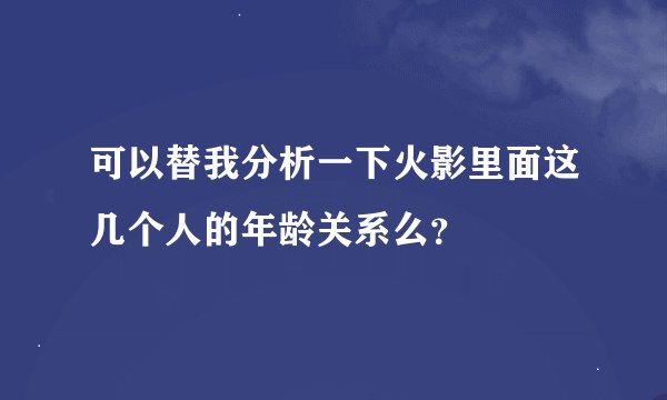 可以替我分析一下火影里面这几个人的年龄关系么？