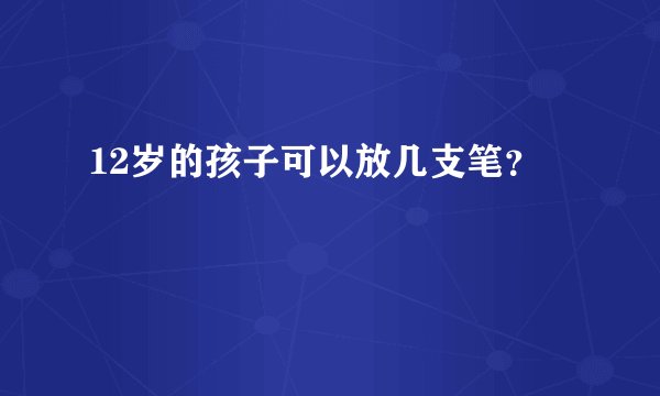 12岁的孩子可以放几支笔？