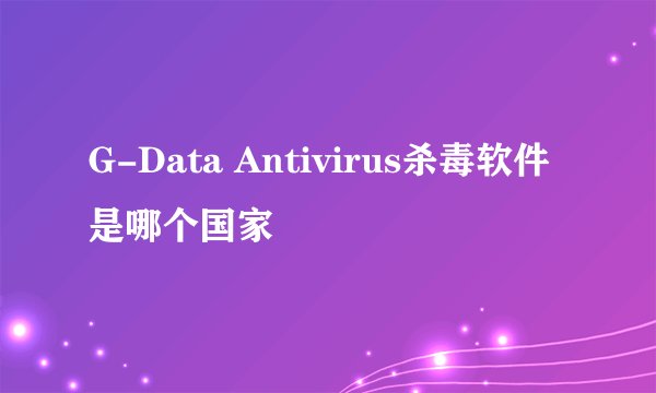 G-Data Antivirus杀毒软件 是哪个国家