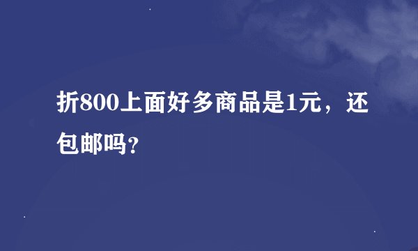 折800上面好多商品是1元，还包邮吗？