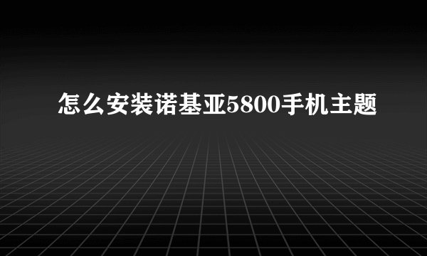 怎么安装诺基亚5800手机主题