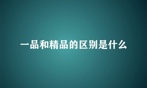一品和精品的区别是什么
