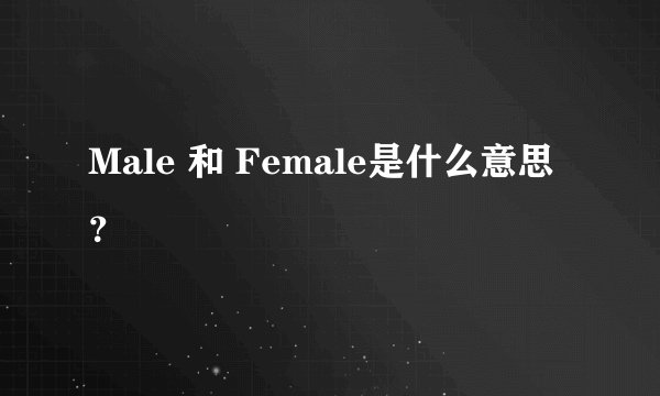 Male 和 Female是什么意思？