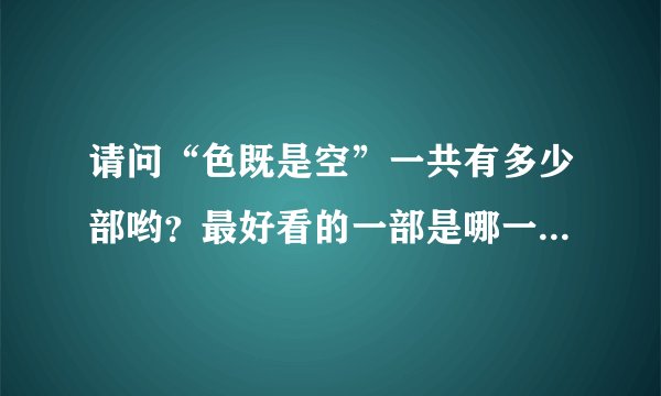 请问“色既是空”一共有多少部哟？最好看的一部是哪一部？谢谢！