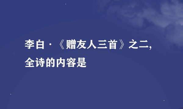 李白·《赠友人三首》之二,全诗的内容是