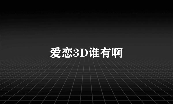 爱恋3D谁有啊