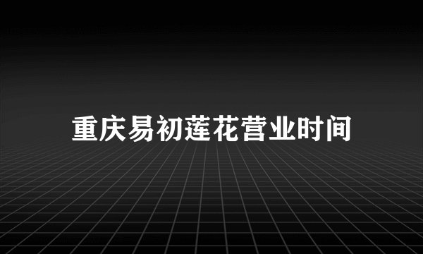 重庆易初莲花营业时间