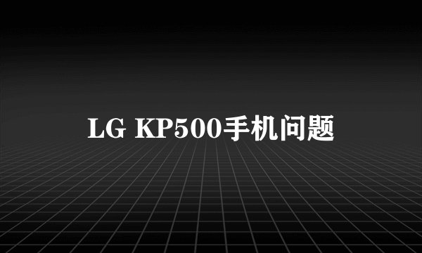 LG KP500手机问题
