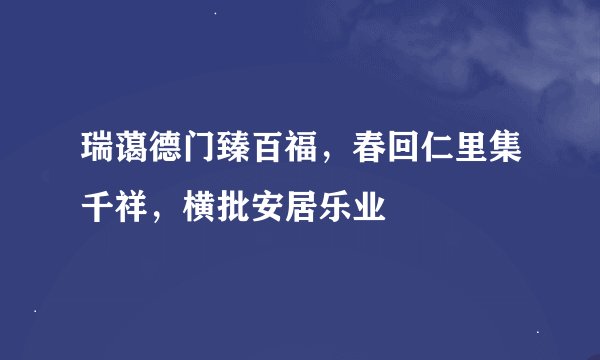 瑞蔼德门臻百福，春回仁里集千祥，横批安居乐业