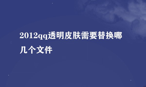 2012qq透明皮肤需要替换哪几个文件