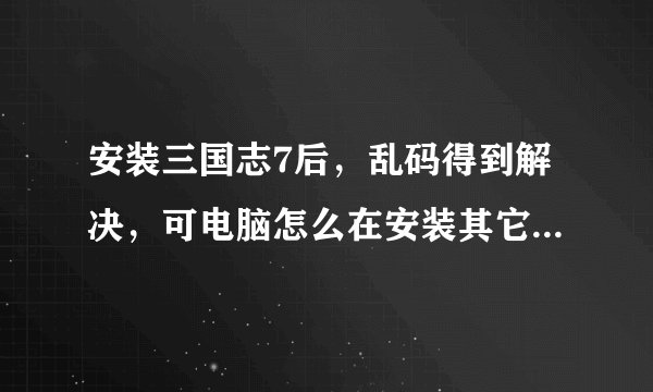 安装三国志7后，乱码得到解决，可电脑怎么在安装其它软件是也出现乱码？如QQSP1时