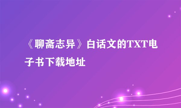 《聊斋志异》白话文的TXT电子书下载地址