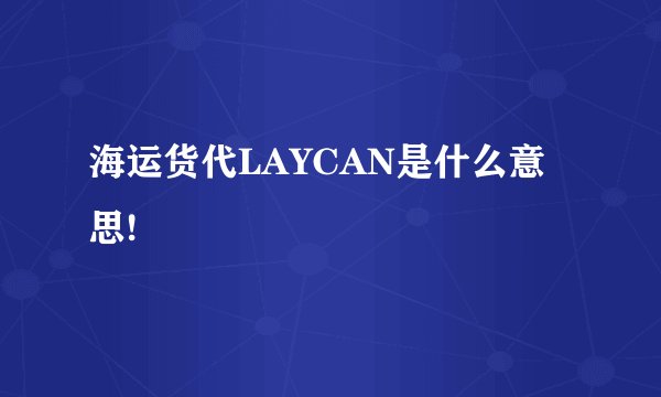 海运货代LAYCAN是什么意思!