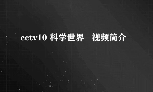 cctv10 科学世界   视频简介
