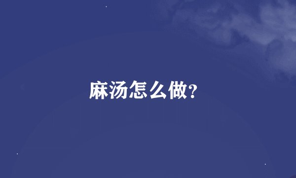 麻汤怎么做？
