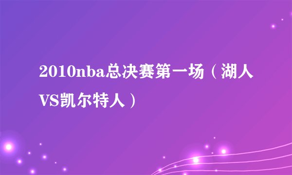 2010nba总决赛第一场（湖人VS凯尔特人）