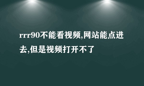 rrr90不能看视频,网站能点进去,但是视频打开不了