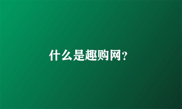 什么是趣购网？