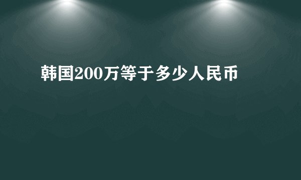 韩国200万等于多少人民币