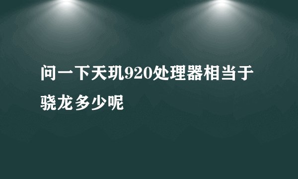 问一下天玑920处理器相当于骁龙多少呢