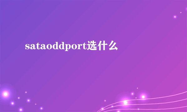 sataoddport选什么