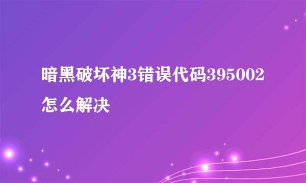 暗黑破坏神3错误代码395002怎么解决