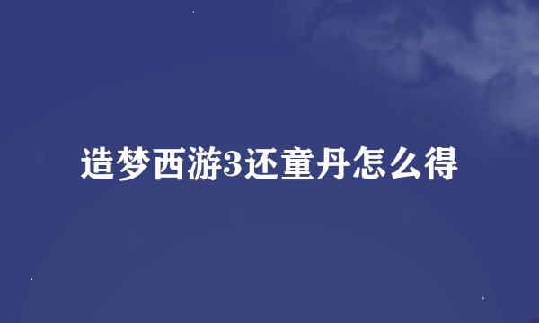 造梦西游3还童丹怎么得