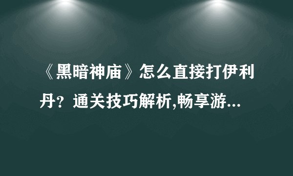 《黑暗神庙》怎么直接打伊利丹?通关技巧解析,畅享游戏高难度挑战!