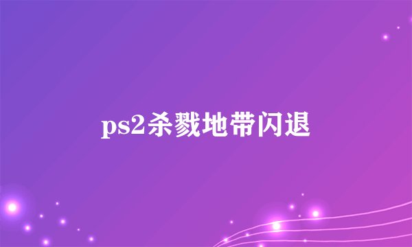 ps2杀戮地带闪退