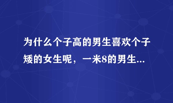 为什么个子高的男生喜欢个子矮的女生呢，一米8的男生和一个一米6的女生在一起啊