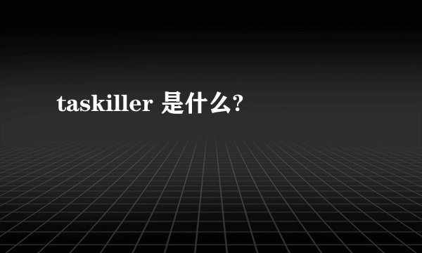 taskiller 是什么?