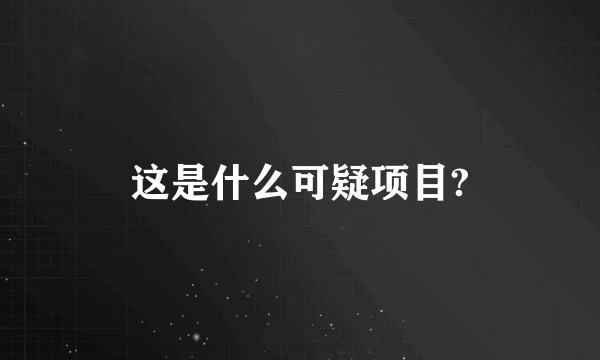 这是什么可疑项目?