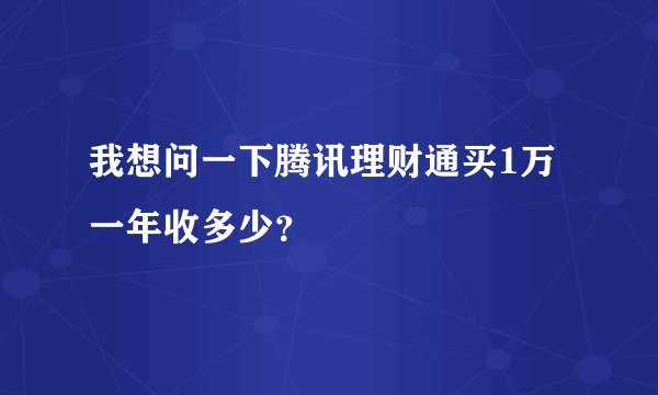 我想问一下腾讯理财通买1万一年收多少？