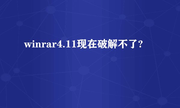 winrar4.11现在破解不了?