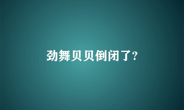 劲舞贝贝倒闭了?