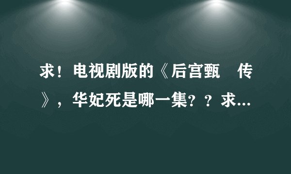 求！电视剧版的《后宫甄嬛传》，华妃死是哪一集？？求具体集数！！