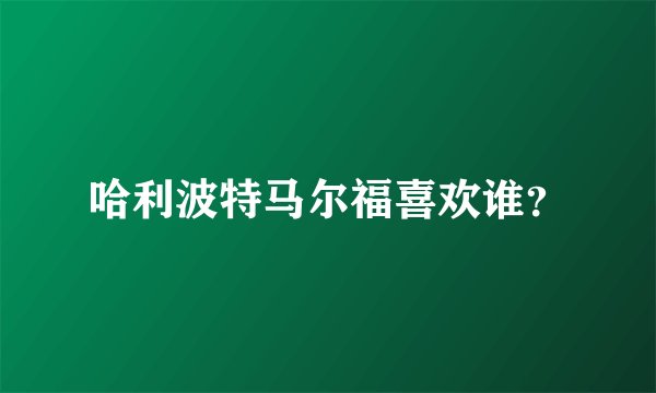 哈利波特马尔福喜欢谁？