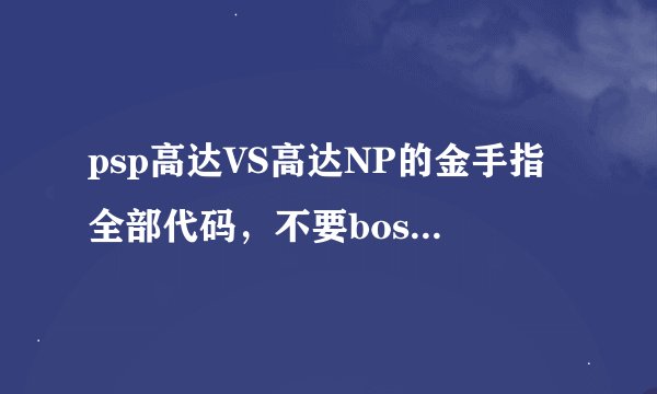 psp高达VS高达NP的金手指全部代码，不要boss的代码