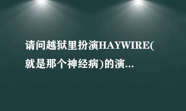 请问越狱里扮演HAYWIRE(就是那个神经病)的演员叫什么名字?还演过什么电影?