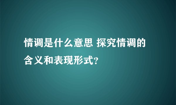 情调是什么意思 探究情调的含义和表现形式？