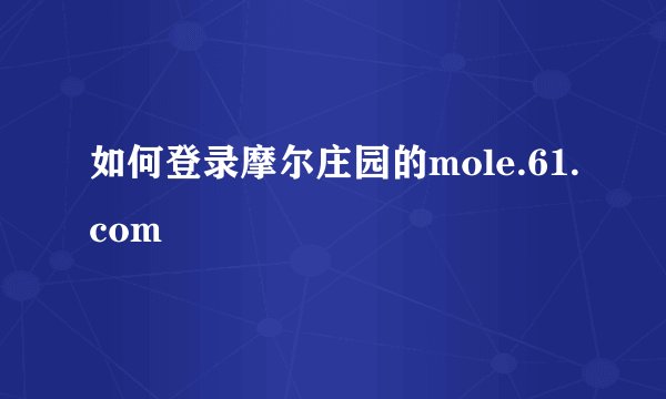 如何登录摩尔庄园的mole.61.com