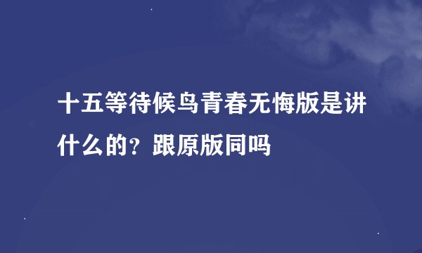 十五等待候鸟青春无悔版是讲什么的？跟原版同吗