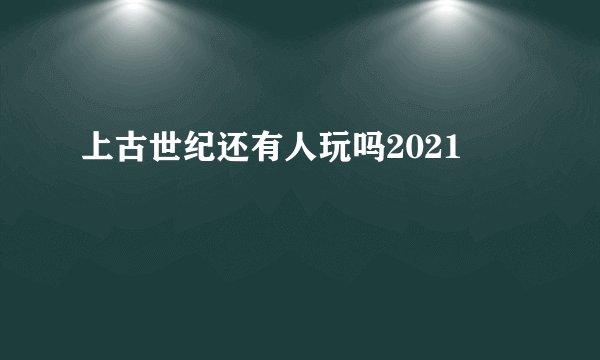 上古世纪还有人玩吗2021