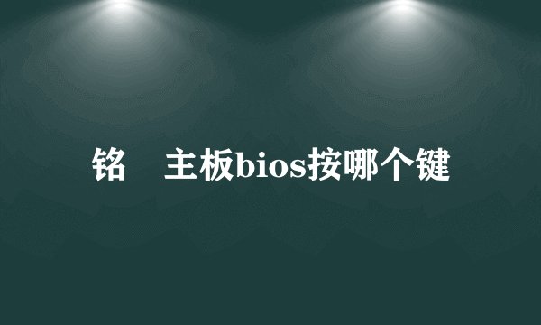 铭瑄主板bios按哪个键